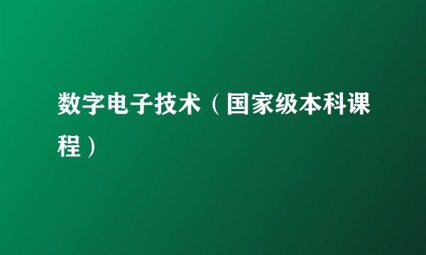 数字电子技术（国家级本科课程）