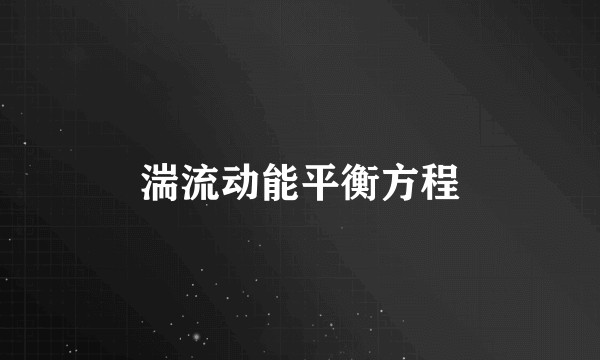 湍流动能平衡方程