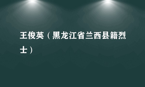 王俊英（黑龙江省兰西县籍烈士）