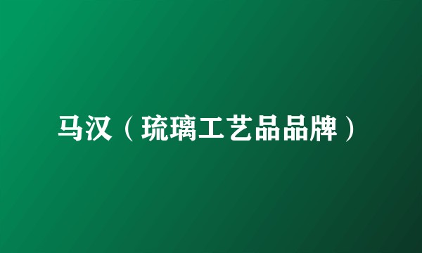 马汉（琉璃工艺品品牌）