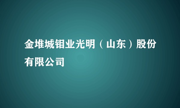 金堆城钼业光明（山东）股份有限公司