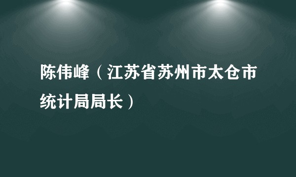 陈伟峰（江苏省苏州市太仓市统计局局长）