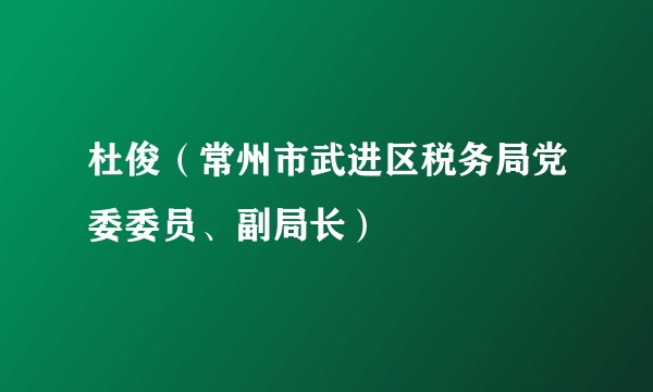 杜俊（常州市武进区税务局党委委员、副局长）