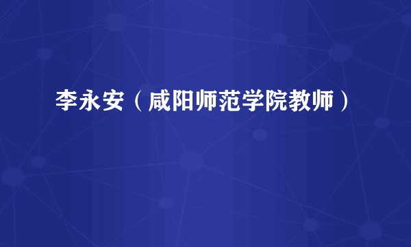 李永安（咸阳师范学院教师）
