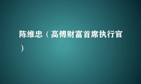 陈维忠（高傅财富首席执行官）