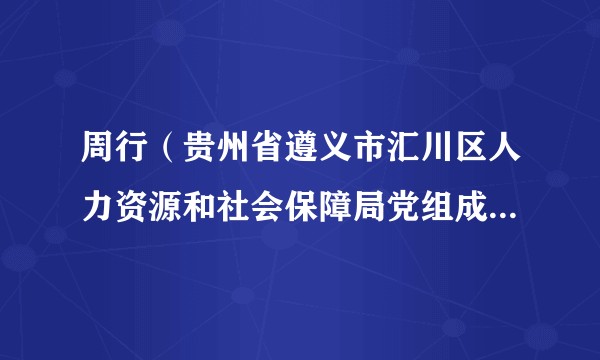 周行（贵州省遵义市汇川区人力资源和社会保障局党组成员、副局长）