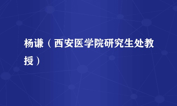 杨谦（西安医学院研究生处教授）