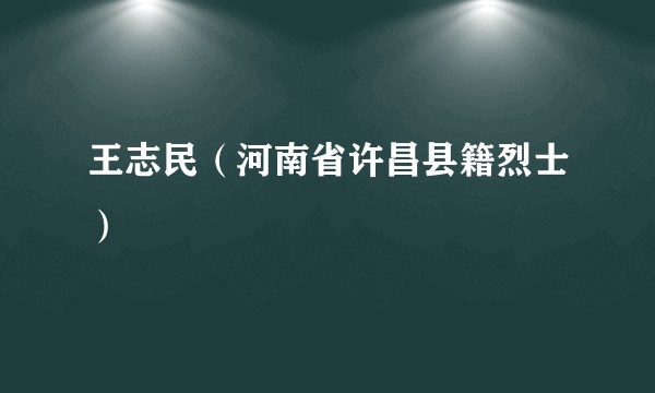 王志民（河南省许昌县籍烈士）