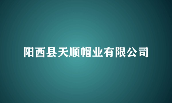阳西县天顺帽业有限公司