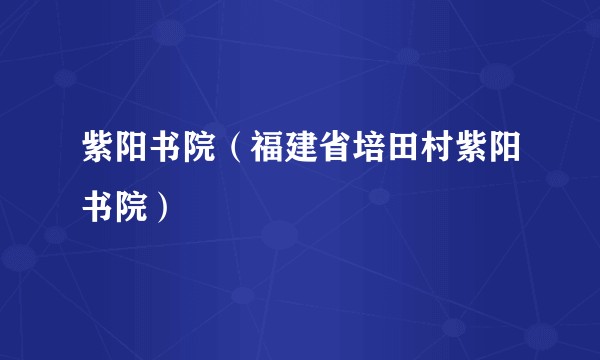 紫阳书院（福建省培田村紫阳书院）