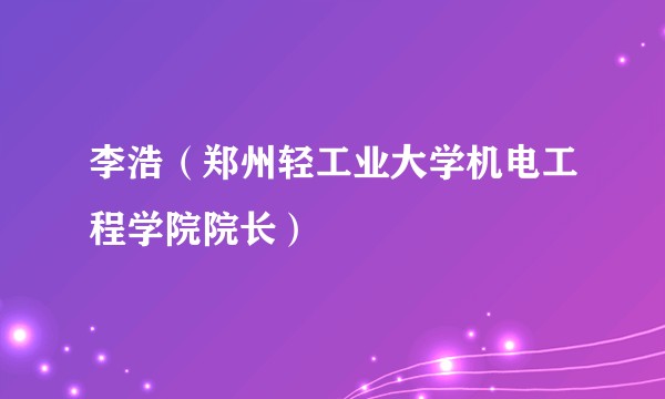 李浩（郑州轻工业大学机电工程学院院长）