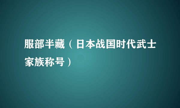 服部半藏（日本战国时代武士家族称号）