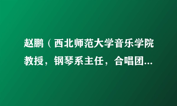 赵鹏（西北师范大学音乐学院教授，钢琴系主任，合唱团常任指挥兼团长）