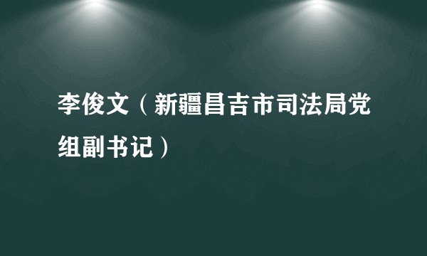 李俊文（新疆昌吉市司法局党组副书记）