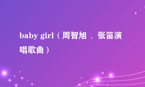 baby girl（周智旭 、张笛演唱歌曲）