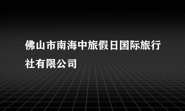 佛山市南海中旅假日国际旅行社有限公司