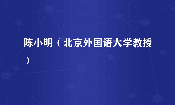 陈小明（北京外国语大学教授）