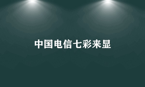 中国电信七彩来显