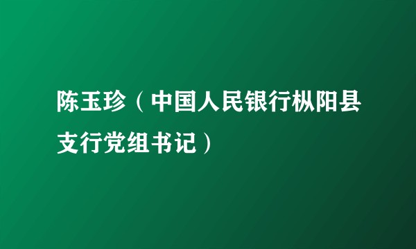陈玉珍（中国人民银行枞阳县支行党组书记）