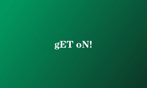 gET oN!