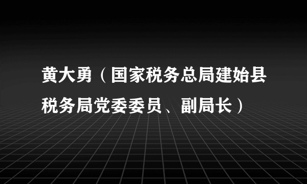 黄大勇（国家税务总局建始县税务局党委委员、副局长）