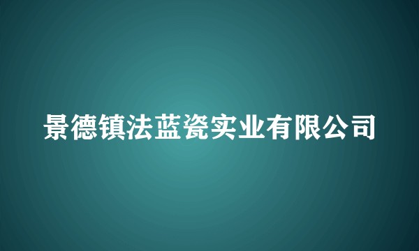 景德镇法蓝瓷实业有限公司