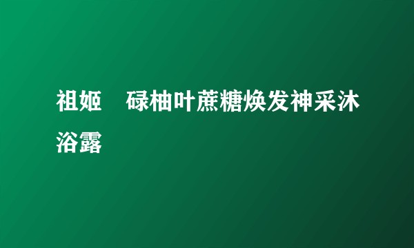 祖姬奵碌柚叶蔗糖焕发神采沐浴露