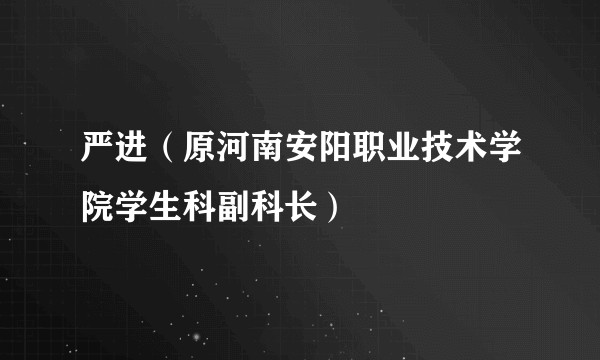 严进（原河南安阳职业技术学院学生科副科长）