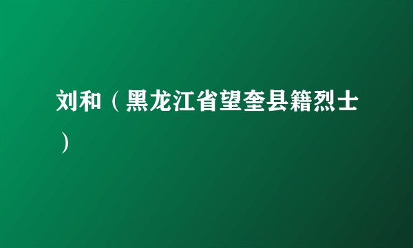 刘和（黑龙江省望奎县籍烈士）