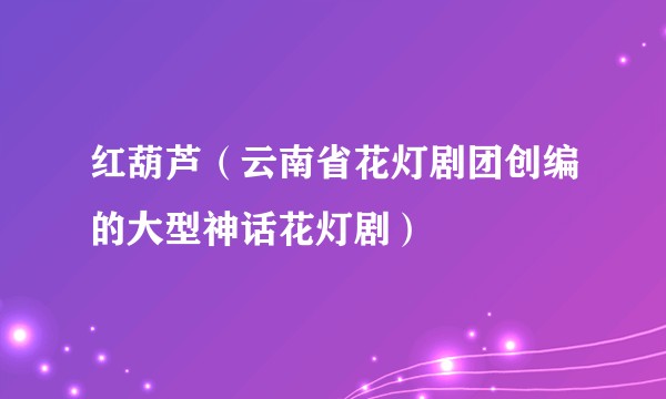 红葫芦（云南省花灯剧团创编的大型神话花灯剧）