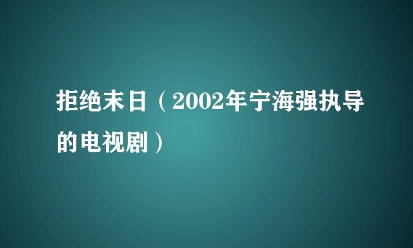 拒绝末日(2002年宁海强执导的电视剧)