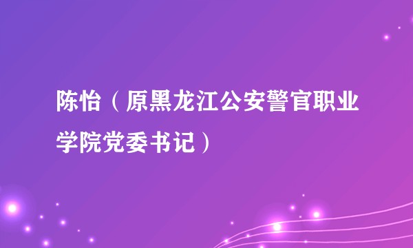 陈怡(原黑龙江公安警官职业学院党委书记)