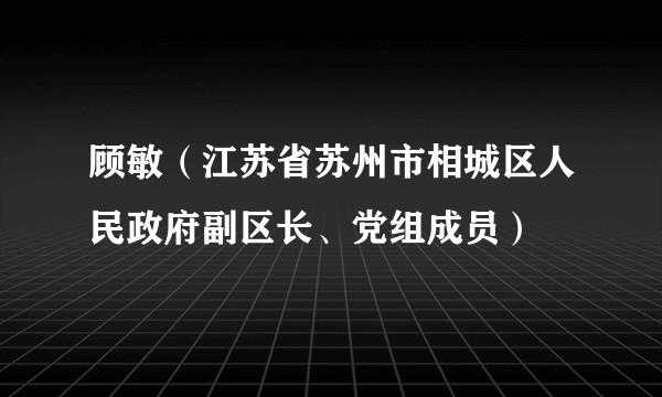 顾敏(江苏省苏州市相城区人民政府副区长、党组成员)