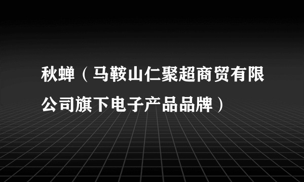 秋蝉(马鞍山仁聚超商贸有限公司旗下电子产品品牌)