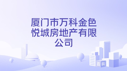 厦门市万科金色悦城房地产有限公司