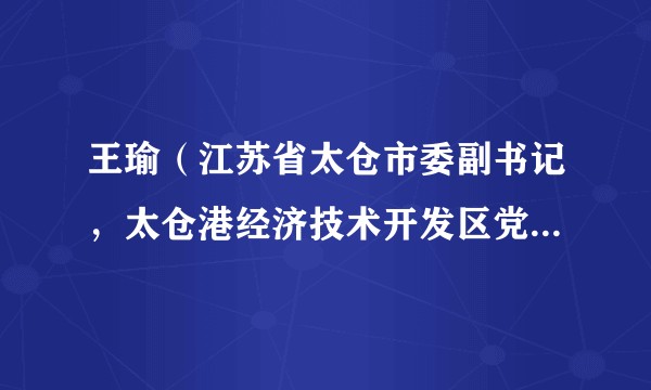 王瑜(江苏省太仓市委副书记,太仓港经济技术开发区党工委副书记、管委会副主任,浮桥镇党委书记)