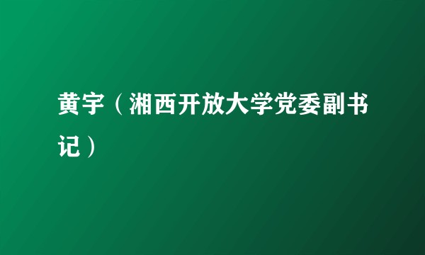 黄宇(湘西开放大学党委副书记)