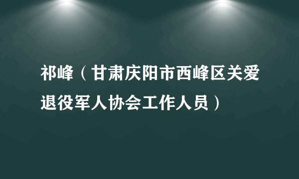 祁峰(甘肃庆阳市西峰区关爱退役军人协会工作人员)