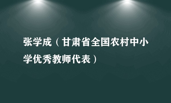 张学成(甘肃省全国农村中小学优秀教师代表)