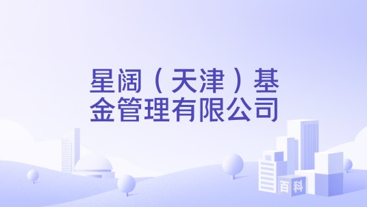 星阔（天津）基金管理有限公司