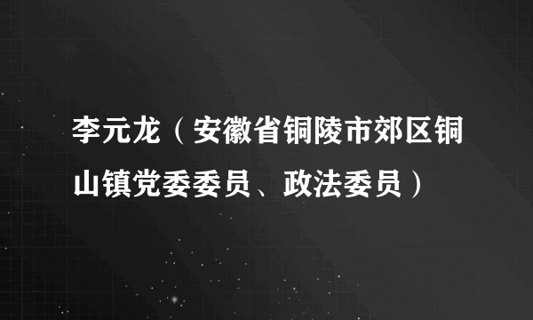 李元龙（安徽省铜陵市郊区铜山镇党委委员、政法委员）