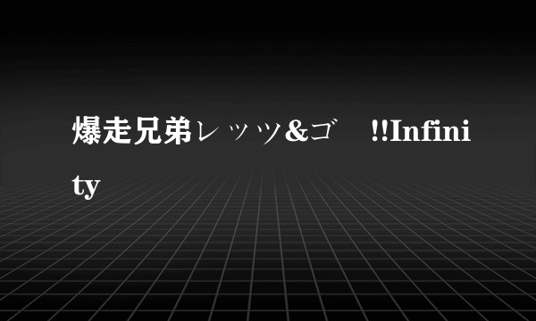 爆走兄弟レッツ&ゴー!!Infinity