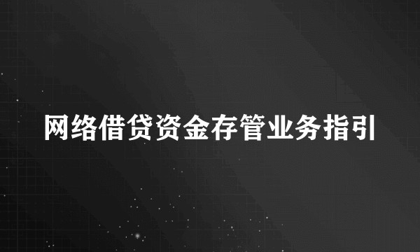 网络借贷资金存管业务指引