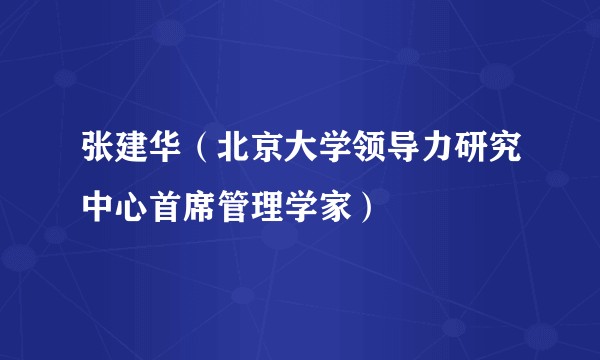 张建华（北京大学领导力研究中心首席管理学家）