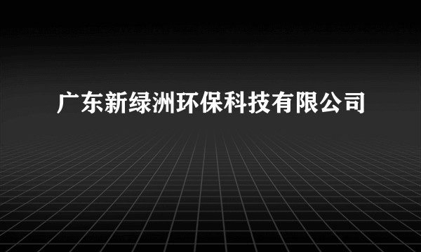 广东新绿洲环保科技有限公司