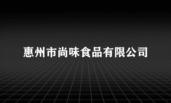 惠州市尚味食品有限公司