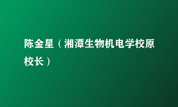 陈金星（湘潭生物机电学校原校长）