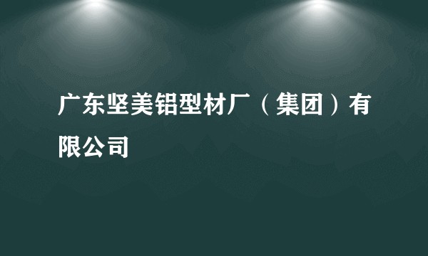 广东坚美铝型材厂（集团）有限公司