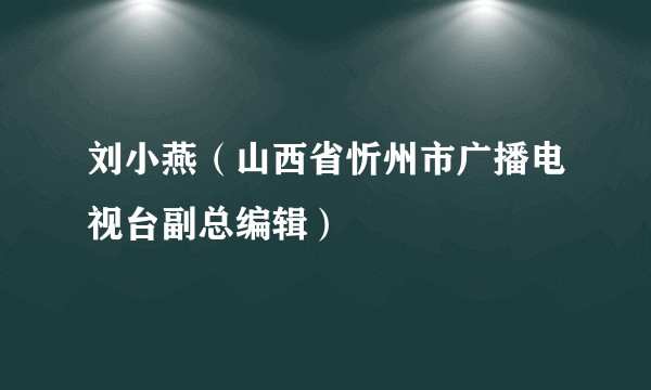 刘小燕（山西省忻州市广播电视台副总编辑）
