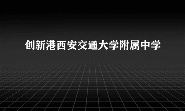 创新港西安交通大学附属中学
